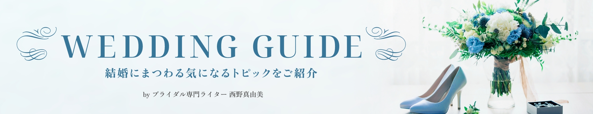 WEDDING GUIDE 結婚にまつわる気になるトピックをご紹介 by ブライダル専門ライター 西野真由美