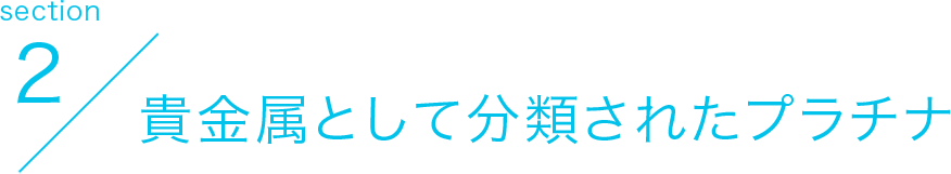 section2 貴金属として分類されたプラチナ