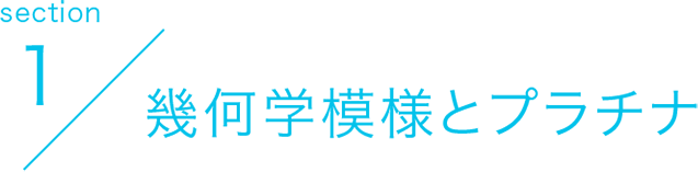 section1 幾何学模様とプラチナ