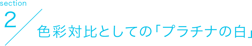 section2 色彩対比としての「プラチナの白」