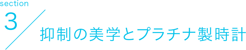 section3 抑制の美学とプラチナ製時計