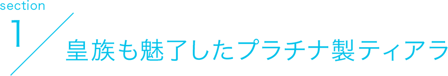 section1 皇族も魅了したプラチナ製ティアラ