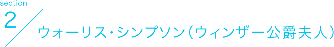 section2 ウォーリス・シンプソン（ウィンザー公爵夫人）