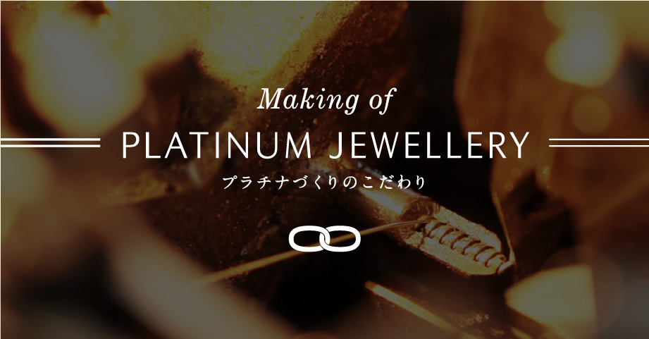 Making of PLATINUM JEWELLERY プラチナづくりのこだわり