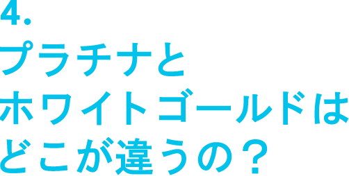 4.プラチナとホワイトゴールドはどこが違うの？