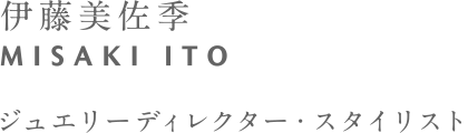 伊藤美佐季 MISAKI ITO ジュエリーディレクター・スタイリスト