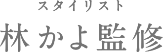 スタイリスト 林かよさん監修