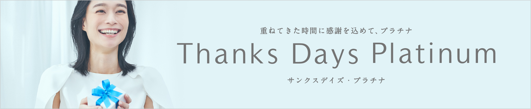 重ねてきた時間に感謝を込めて、プラチナ Thanks Days Platinum サンクスデイズ・プラチナム