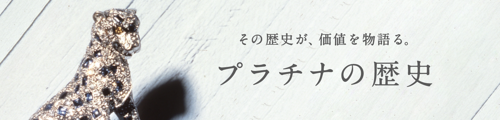 その歴史が、価値を物語る。プラチナの歴史