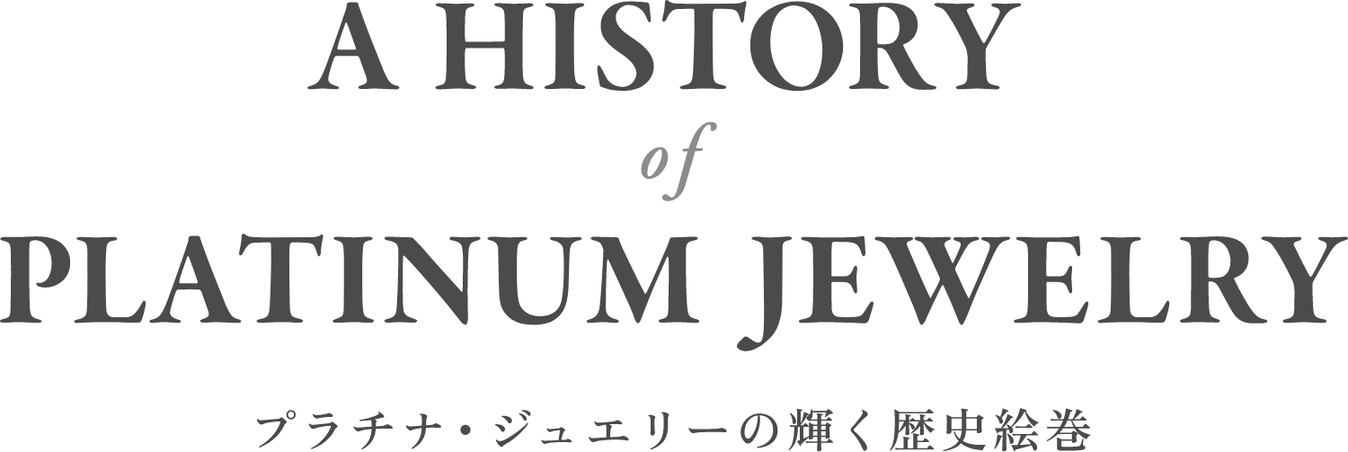 A HISTORY of PATINUM JEWELRY プラチナ・ジュエリーの輝く歴史絵巻