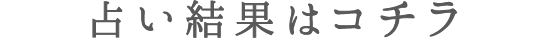 占い結果はコチラ