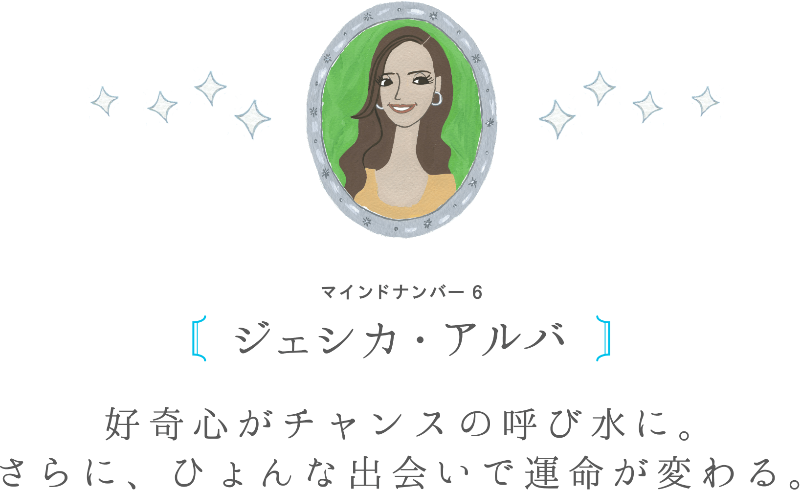 マインドナンバー6 ジェシカ・アルバ 好奇心がチャンスの呼び水に。さらに、ひょんな出会いで運命が変わる。