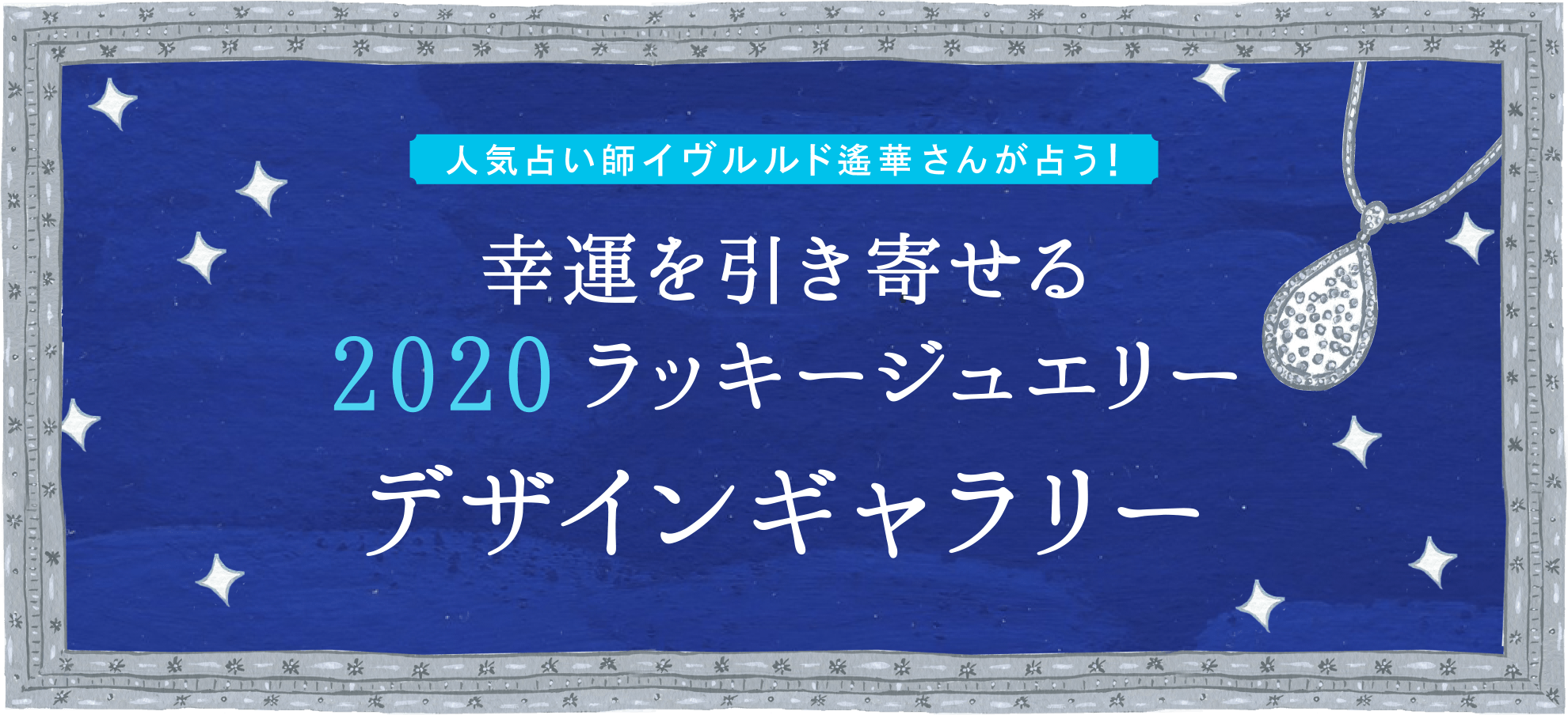 人気占い師イヴルルド遥華さんが占う！幸運を引き寄せる2020ラッキージュエリー デザインギャラリー