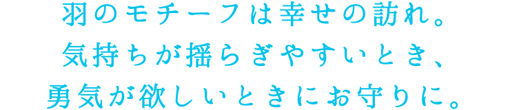 羽のモチーフは幸せの訪れ。気持ちが揺らぎやすいとき、勇気が欲しいときにお守りに。