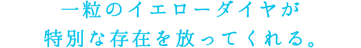 一粒のイエローダイヤが特別な存在を放ってくれる。