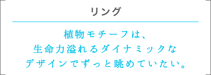 リング | 植物モチーフは、生命力溢れるダイナミックなデザインでずっと眺めていたい。