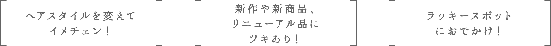 ヘアスタイルを変えてイメチェン！ | 新作や新商品、リニューアル品にツキあり！ | ラッキースポットにおでかけ！