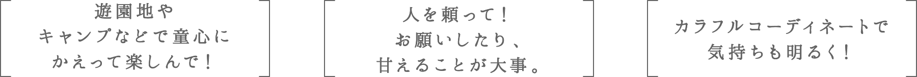 遊園地やキャンプなどで童心にかえって楽しんで！ | 人を頼って！お願いしたり、甘えることが大事。 | カラフルコーディネートで気持ちも明るく！