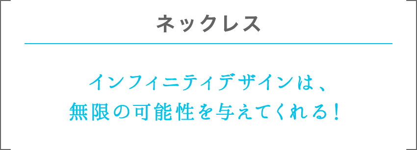 ネックレス | インフィニティデザインは、無限の可能性を与えてくれる！