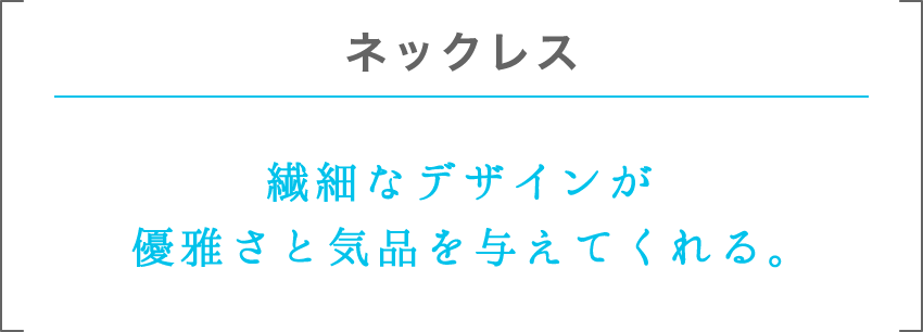 ネックレス | 繊細なデザインが優雅さと気品を与えてくれる。