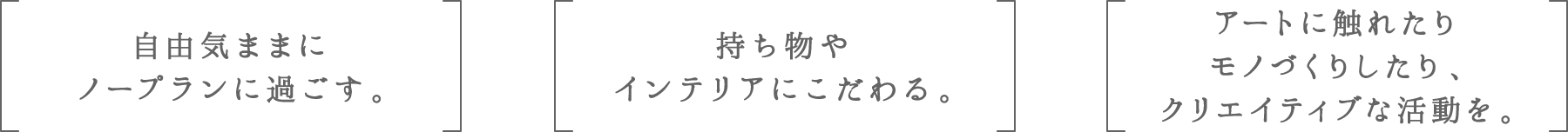 自由気ままにノープランに過ごす。 | 持ち物やインテリアにこだわる。 | アートに触れたりモノづくりしたり、クリエイティブな活動を。