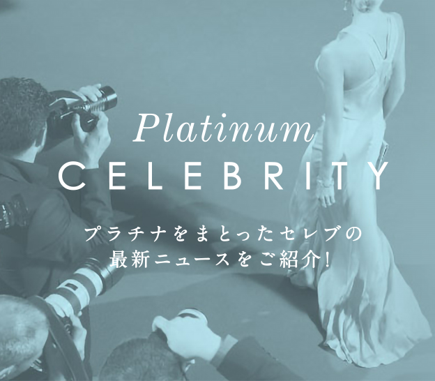 Platinum CELEBRITY プラチナをまとったセレブの最新ニュースをご紹介