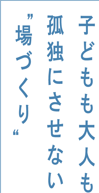 子どもも大人も孤独にさせない“場づくり”