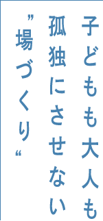 子どもも大人も孤独にさせない“場づくり”