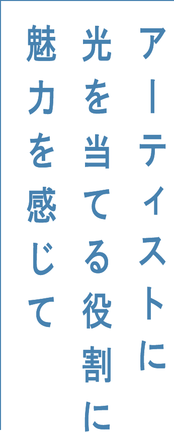 アーティストに光を当てる役割に魅力を感じて