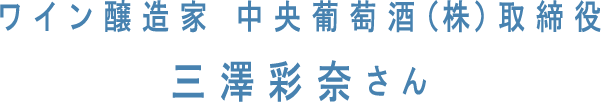 ワイン醸造家 中央葡萄酒（株）取締役 三澤彩奈さん