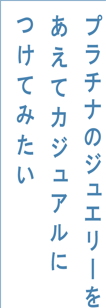 プラチナのジュエリーをあえてカジュアルにつけてみたい