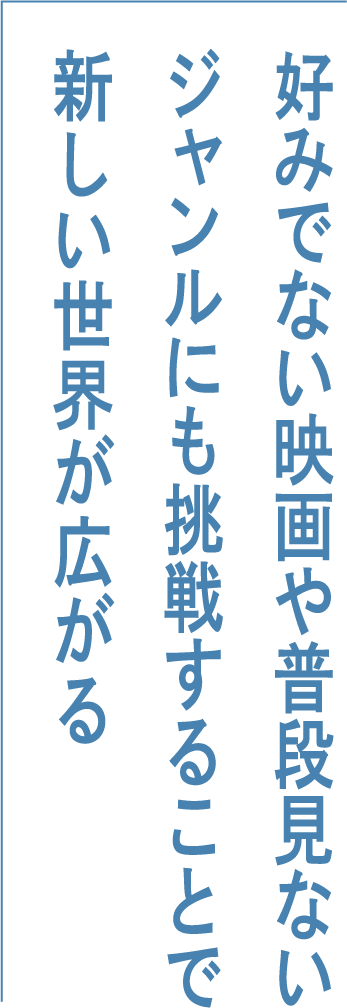 好みでない映画や普段見ないジャンルにも挑戦することで新しい世界が広がる