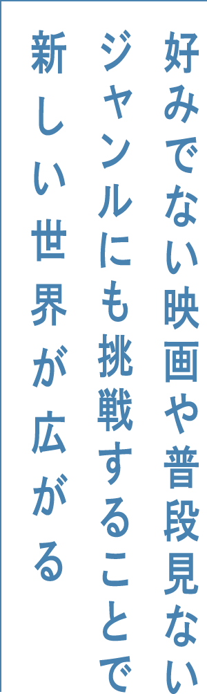 好みでない映画や普段見ないジャンルにも挑戦することで新しい世界が広がる