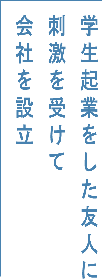 学生起業をした友人に刺激を受けて会社を設立