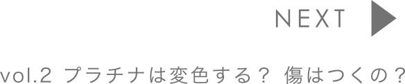 vol.2 プラチナは変色する？傷はつくの？