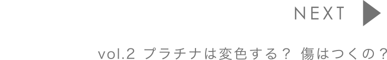 vol.2 プラチナは変色する？傷はつくの？