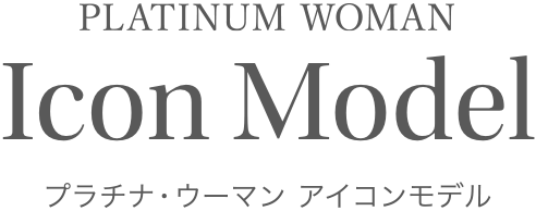 PLATINUM WOMAN Icon Model プラチナ・ウーマン アイコンモデル