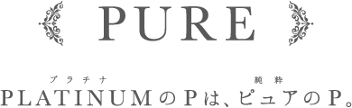 PURE PLATINUM（プラチナ）のPはピュア（純粋）のP