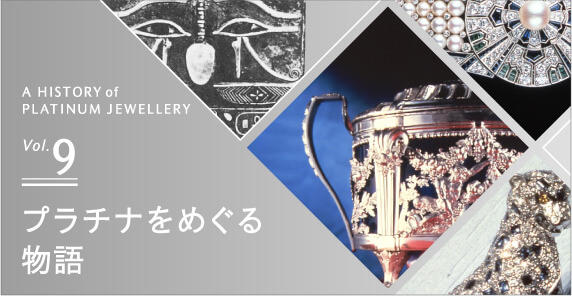 A HISTORY of PLATINUM JEWELRY Vol.9 プラチナをめぐる物語