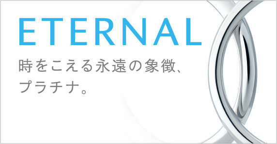 ETERNAL 時をこえる永遠の象徴、プラチナ。