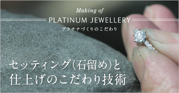 Making of PLATINUM JEWELLERY プラチナづくりのこだわり セッティング（石留め）と仕上げのこだわり技術