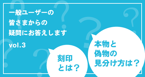 刻印とは？ 本物と偽物の見分け方は？一般ユーザーの皆さまからの疑問にお答えします vol.03